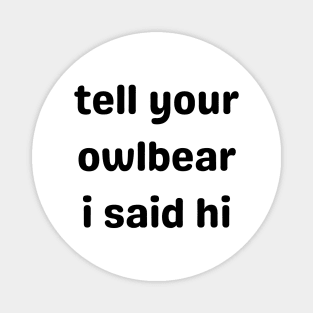 Tell Your Owlbear I Said Hi (Black) Magnet